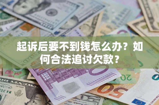 济南起诉后要不到钱怎么办？如何合法追讨欠款？
