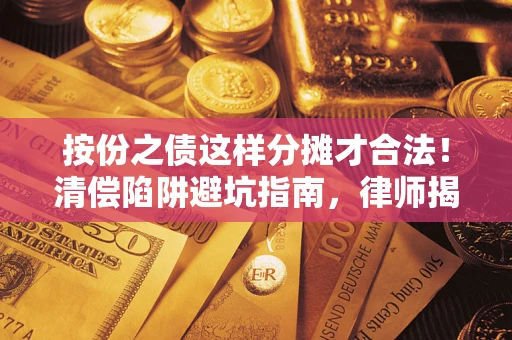 济南按份之债这样分摊才合法！清偿陷阱避坑指南，律师揭秘关键条款