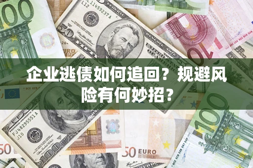 济南企业逃债如何追回？规避风险有何妙招？