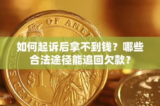 济南如何起诉后拿不到钱？哪些合法途径能追回欠款？