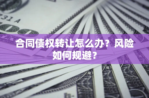 济南合同债权转让怎么办？风险如何规避？