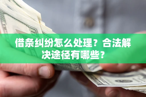 济南借条纠纷怎么处理？合法解决途径有哪些？