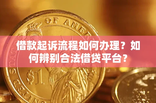 济南借款起诉流程如何办理？如何辨别合法借贷平台？