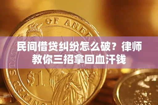 济南民间借贷纠纷怎么破？律师教你三招拿回血汗钱