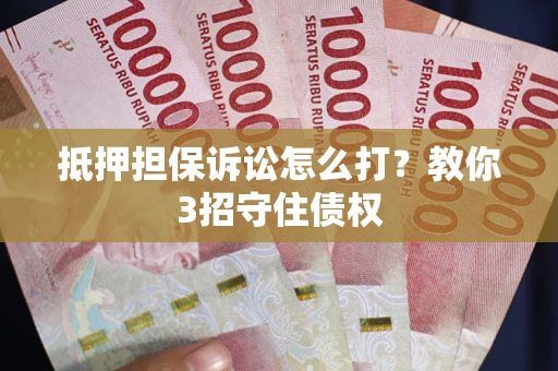 济南抵押担保诉讼怎么打？教你3招守住债权