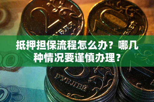 济南抵押担保流程怎么办？哪几种情况要谨慎办理？