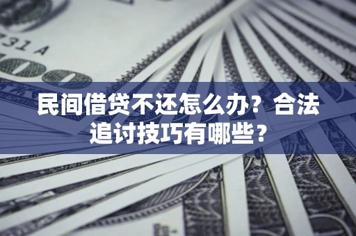 济南民间借贷不还怎么办？合法追讨技巧有哪些？