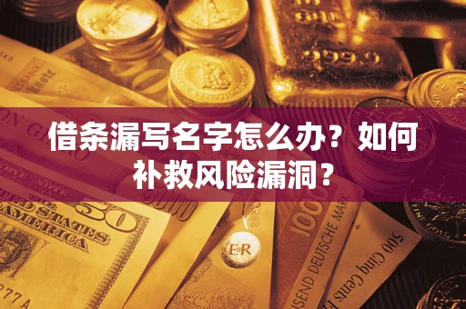 济南借条漏写名字怎么办？如何补救风险漏洞？