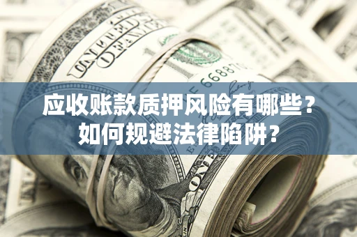 济南应收账款质押风险有哪些？如何规避法律陷阱？