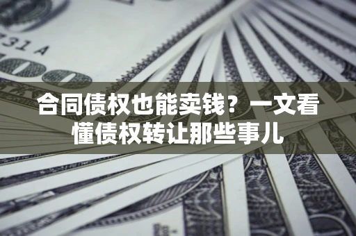 济南合同债权也能卖钱？一文看懂债权转让那些事儿