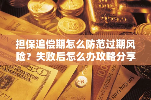 济南担保追偿期怎么防范过期风险？失败后怎么办攻略分享