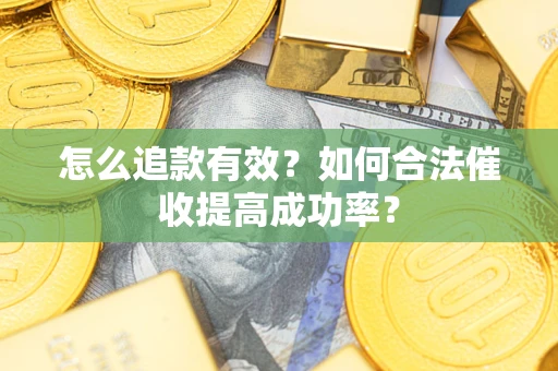 济南怎么追款有效？如何合法催收提高成功率？