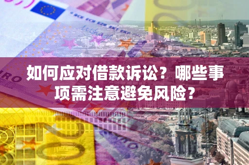 济南如何应对借款诉讼？哪些事项需注意避免风险？