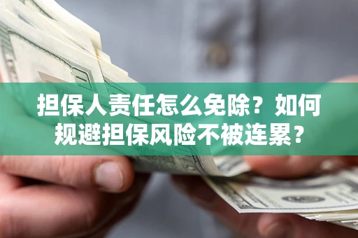 济南担保人责任怎么免除？如何规避担保风险不被连累？