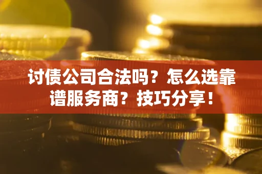 济南讨债公司合法吗？怎么选靠谱服务商？技巧分享！