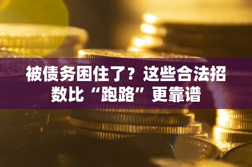 济南被债务困住了？这些合法招数比“跑路”更靠谱
