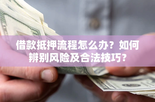 济南借款抵押流程怎么办？如何辨别风险及合法技巧？