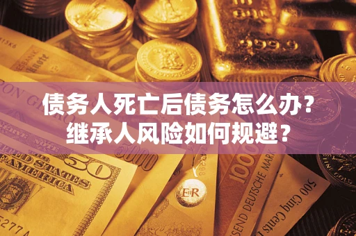 济南债务人死亡后债务怎么办？继承人风险如何规避？