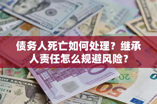 济南债务人死亡如何处理？继承人责任怎么规避风险？