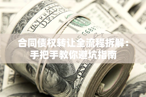 济南合同债权转让全流程拆解：手把手教你避坑指南