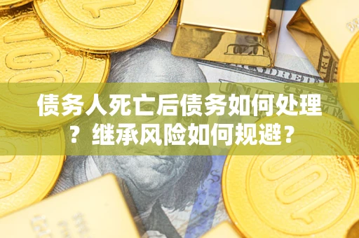济南债务人死亡后债务如何处理？继承风险如何规避？