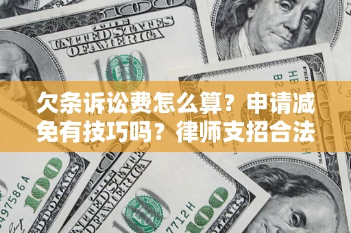 济南欠条诉讼费怎么算？申请减免有技巧吗？律师支招合法省钱