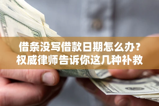 济南借条没写借款日期怎么办？权威律师告诉你这几种补救方法！