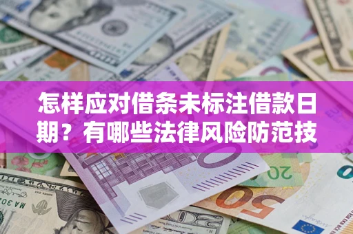 济南怎样应对借条未标注借款日期？有哪些法律风险防范技巧？