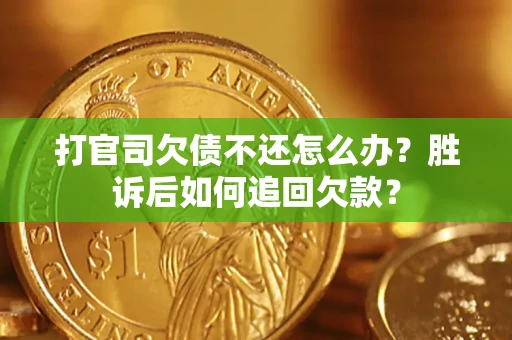 济南打官司欠债不还怎么办？胜诉后如何追回欠款？