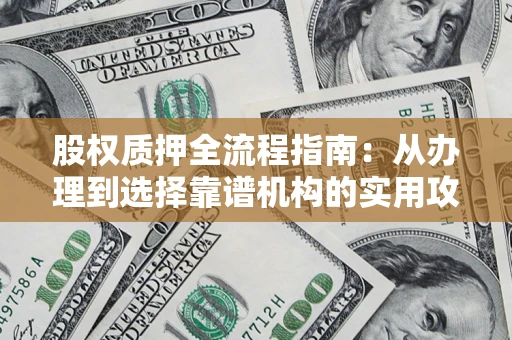 济南股权质押全流程指南：从办理到选择靠谱机构的实用攻略