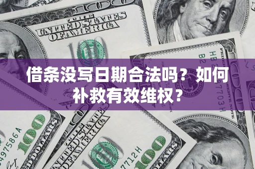 济南借条没写日期合法吗？如何补救有效维权？