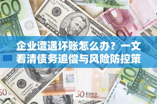 济南企业遭遇坏账怎么办？一文看清债务追偿与风险防控策略