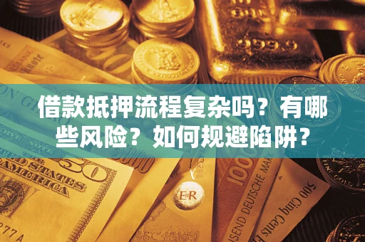 济南借款抵押流程复杂吗？有哪些风险？如何规避陷阱？