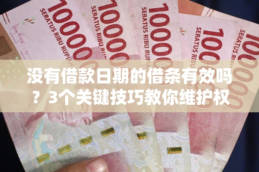 济南没有借款日期的借条有效吗？3个关键技巧教你维护权益