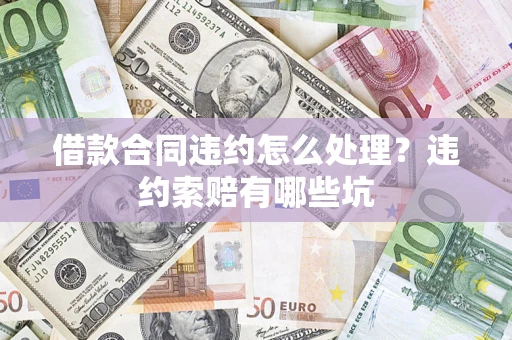 济南借款合同违约怎么处理？违约索赔有哪些坑
