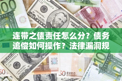 济南连带之债责任怎么分？债务追偿如何操作？法律漏洞规避指南