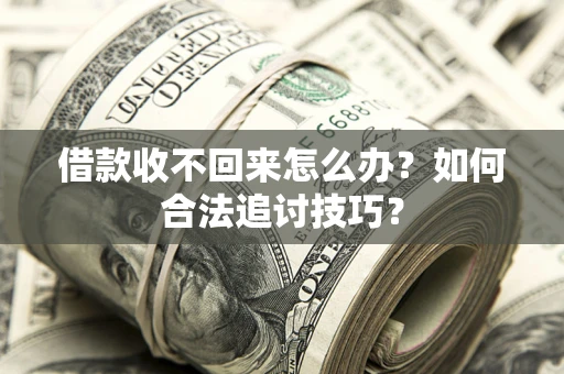 济南借款收不回来怎么办？如何合法追讨技巧？