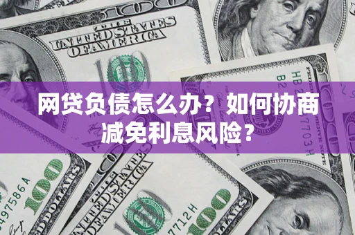 济南网贷负债怎么办？如何协商减免利息风险？