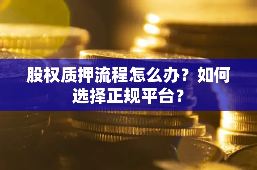 济南股权质押流程怎么办？如何选择正规平台？