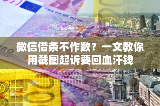 济南微信借条不作数？一文教你用截图起诉要回血汗钱