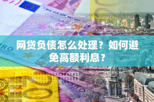 济南网贷负债怎么处理？如何避免高额利息？