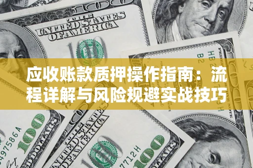济南应收账款质押操作指南：流程详解与风险规避实战技巧