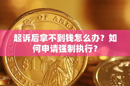 济南起诉后拿不到钱怎么办？如何申请强制执行？
