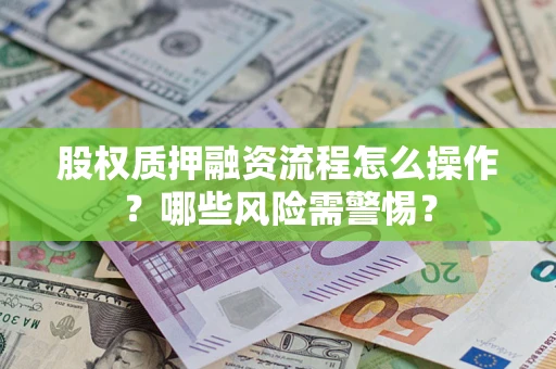 济南股权质押融资流程怎么操作？哪些风险需警惕？