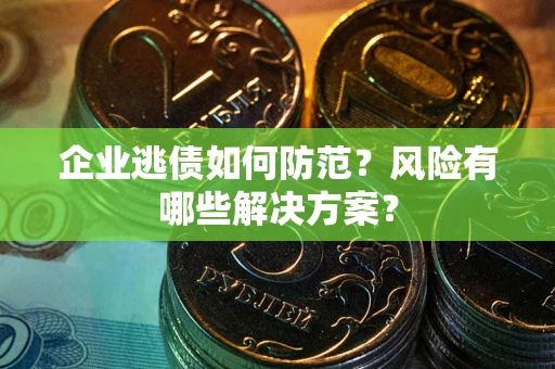 济南企业逃债如何防范？风险有哪些解决方案？