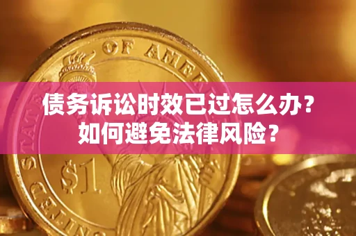 济南债务诉讼时效已过怎么办？如何避免法律风险？