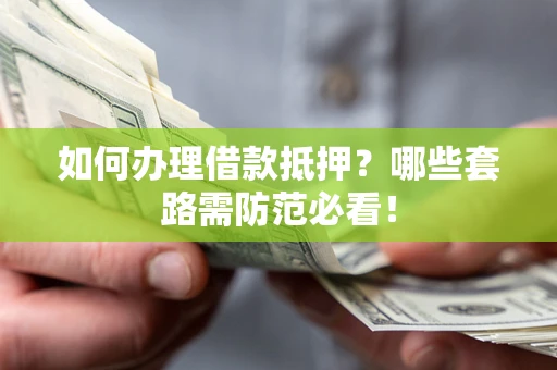 济南如何办理借款抵押？哪些套路需防范必看！