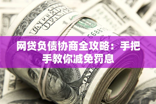 济南网贷负债协商全攻略：手把手教你减免罚息