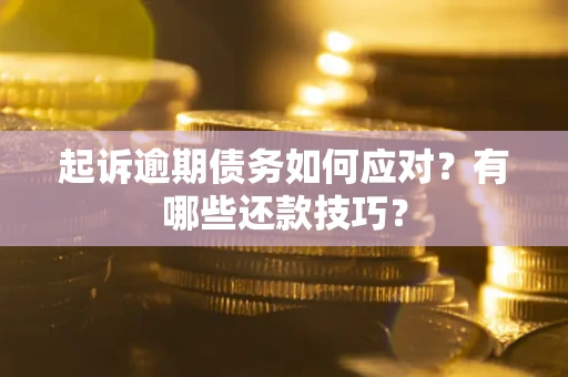 济南起诉逾期债务如何应对？有哪些还款技巧？
