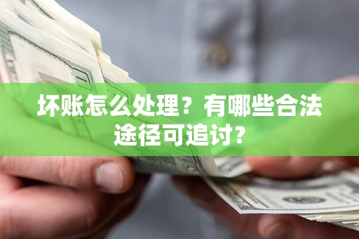 济南坏账怎么处理？有哪些合法途径可追讨？